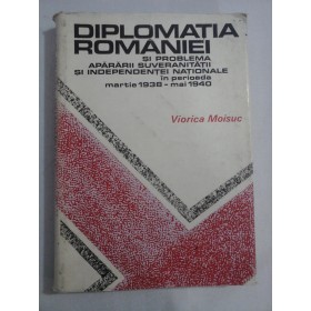   DIPLOMATIA  ROMANIEI  SI  PROBLEMA  APARARII  SUVERANITATII  SI  INDEPENDENTEI  NATIONALE  in perioada martie 1938-mai 1940  -  Viorica Moisuc 